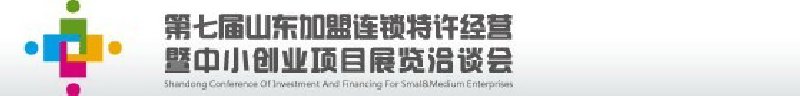 第七屆中國（山東）加盟連鎖、特許經(jīng)營<br>暨中小創(chuàng)業(yè)項目展覽洽談會
