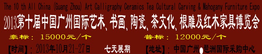 2013第十屆藝術(shù)、書(shū)畫(huà)、陶瓷、茶文化、根雕及紅木家具博覽會(huì)