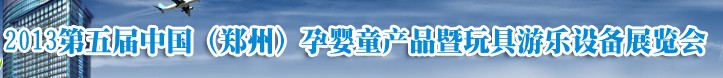 2013中國(guó)（鄭州）第五屆孕嬰童用品暨玩具游樂設(shè)備展覽會(huì)