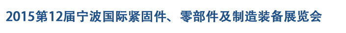 2015第12屆寧波緊固件、零部件及制造裝備展覽會